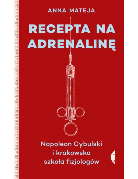 RECEPTA NA ADRENALINĘ. NAPOLEON CYBULSKI I KRAKOWSKA SZKOŁA FIZJOLOGÓW. ANNA MATEJA - CZARNE