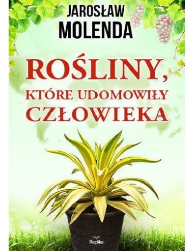 ROŚLINY, KTÓRE UDOMOWIŁY CZŁOWIEKA.  JAROSŁAW MOLENDA - REPLIKA