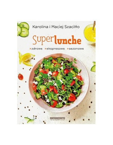 SUPERLUNCHE. ZDROWE,EKSPRESOWE, SEZONOWE.  KAROLINA I MACIEJ SZACIŁŁO - ZWIERCIADŁO