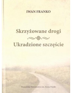 SKRZYŻOWANE DROGI. UKRADZIONE SZCZĘŚCIE.  IWAN FRANKO - POZNAŃSKIE TOWARZYSTWO IM. IWANA FRANKI