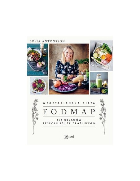 WEGETARIAŃSKA DIETA FODMAP. BEZ OBJAWÓW ZESPOŁU JELITA DRAŻLIWEGO.  SOFIA ANTONSSON - ESTERI