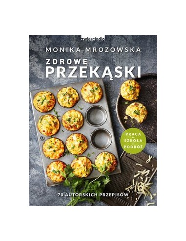 ZDROWE PRZEKĄSKI. 70 AUTORSKICH PRZEPISÓW.  MONIKA MROZOWSKA- ZWIERCIADŁO