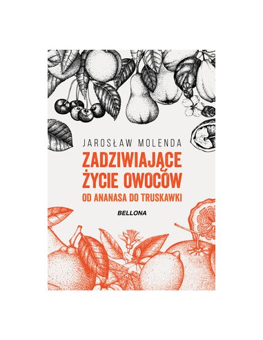 ZADZIWIAJĄCE ŻYCIE OWOCÓW. OD ANANASA DO TRUSKAWKI. JAROSŁAW MOLENDA - BELLONA