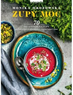ZUPY MOC. 70 PRZEPISÓW NA ZUPY ODCHUDZAJĄCE, UODPARNIAJĄCE, REGENERUJĄCE I INNE.  MONIKA MROZOWSKA- ZWIERCIADŁO