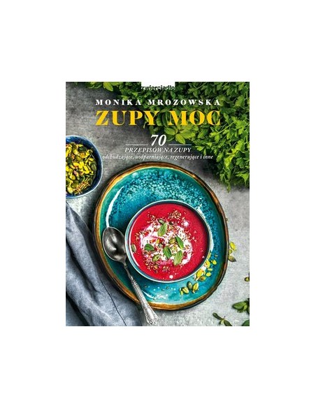 ZUPY MOC. 70 PRZEPISÓW NA ZUPY ODCHUDZAJĄCE, UODPARNIAJĄCE, REGENERUJĄCE I INNE.  MONIKA MROZOWSKA- ZWIERCIADŁO
