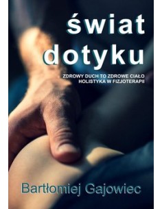 ŚWIAT DOTYKU. ZDROWY DUCH TO ZDROWE CIAŁO. HOLISTYKA W FIZJOTERAPII.  BARTŁOMIEJ GAJOWIEC - PURANA