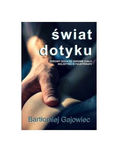 ŚWIAT DOTYKU. ZDROWY DUCH TO ZDROWE CIAŁO. HOLISTYKA W FIZJOTERAPII.  BARTŁOMIEJ GAJOWIEC - PURANA
