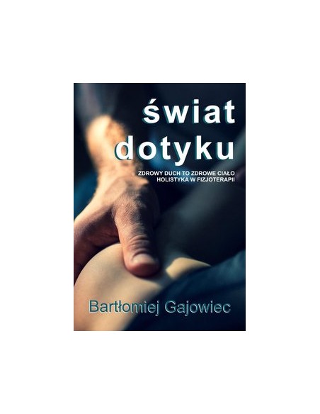 ŚWIAT DOTYKU. ZDROWY DUCH TO ZDROWE CIAŁO. HOLISTYKA W FIZJOTERAPII.  BARTŁOMIEJ GAJOWIEC - PURANA