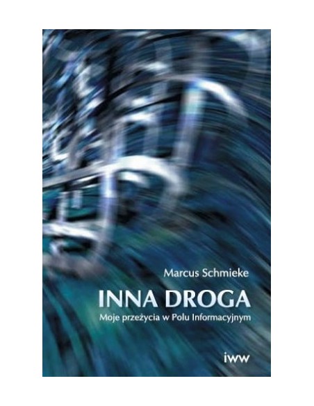 INNA DROGA. MOJE PRZEŻYCIA W POLU INFORMACYJNYM. MARCUS SCHMIEKE. IWW