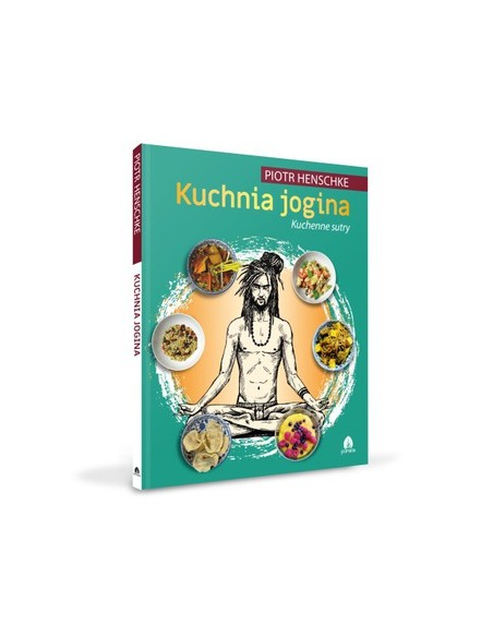 KUCHNIA JOGINA. CZ. 2 KUCHENNE SUTRY. PIOTR HENSCHKE - PURANA