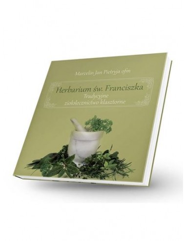 HERBARIUM ŚW. FRANCISZKA. TRADYCYJNE ZIOŁOLECZNICTWO KLASZTORNE. MARCELIN JAN PIETRYJA OFM - HERBARIUM ŚW. FRANCISZKA