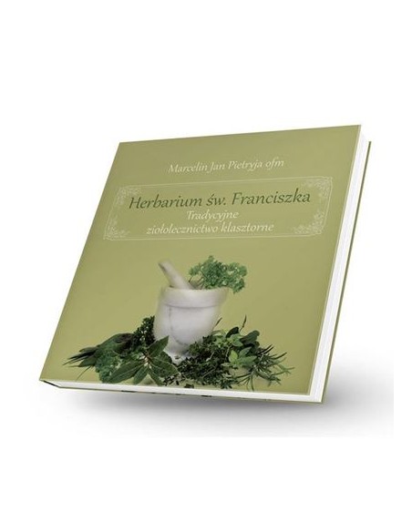 HERBARIUM ŚW. FRANCISZKA. TRADYCYJNE ZIOŁOLECZNICTWO KLASZTORNE. MARCELIN JAN PIETRYJA OFM - HERBARIUM ŚW. FRANCISZKA