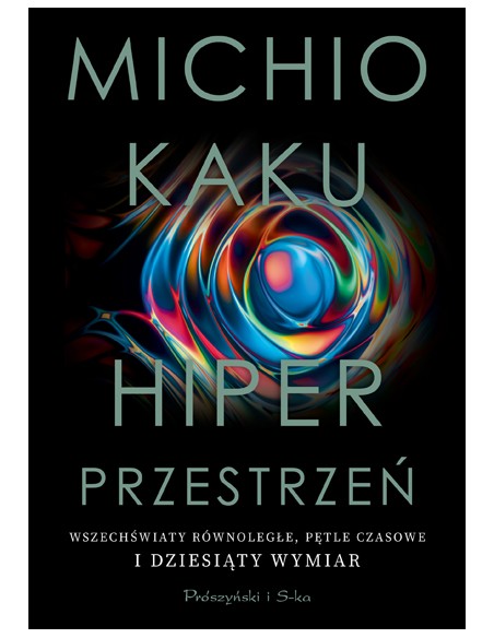 HIPERPRZESTRZEŃ. WSZECHŚWIATY RÓWNOLEGŁE, PĘTLE CZASOWE I DZIESIĄTY WYMIAR. - MICHIO KAKU - PRÓSZYŃSKI