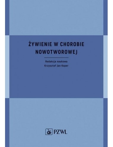ŻYWIENIE W CHOROBIE NOWOTWOROWEJ. RED. NAUK. KRZYSZTOF JAN KOPER - PZWL
