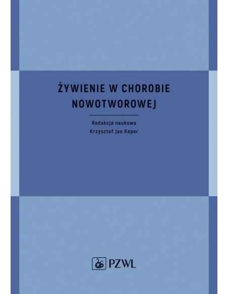 ŻYWIENIE W CHOROBIE NOWOTWOROWEJ. RED. NAUK. KRZYSZTOF JAN KOPER - PZWL