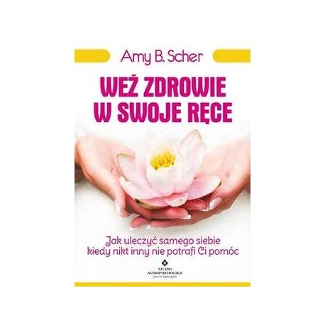 WEŹ ZDROWIE W SWOJE RĘCE AMY B. SCHER