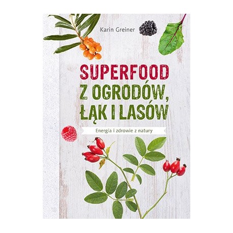 SUPERFOOD Z OGRÓDKÓW, ŁĄK I LASÓW KARIN GREINER