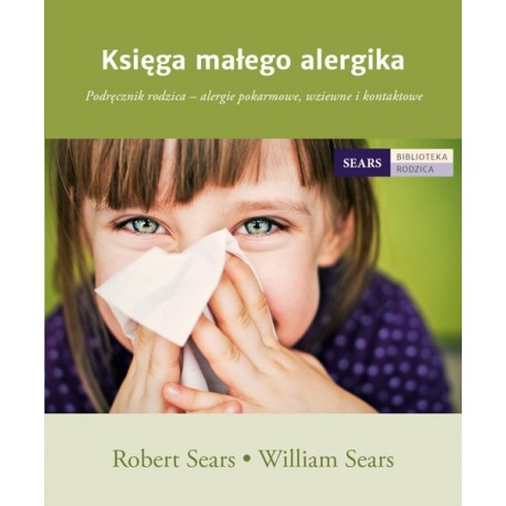 KSIĘGA MAŁEGO ALERGIKA: PODRĘCZNIK RODZICA - ALERGIE POKARMOWE, WZIEWNE I KONTAKTOWE WILLIAM SEARS ROBERT SEARS