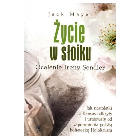 ŻYCIE W SŁOIKU. OCALENIE IRENY SENDLER. JACK MAYER