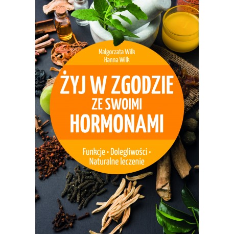 ŻYJ W ZGODZIE ZE SWOIMI HORMONAMI. MALGORZATA WILK, HANNA WILK.
