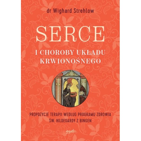 SERCE I CHOROBY UKŁADU KRWIONOŚNEGO. PROPOZYCJE TERAPII WEDŁUG PROGRAMU ZDROWIA ŚW. HILDEGARDY Z BINGEN. WIGHARD STREHLOW