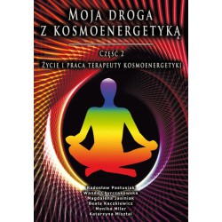 MOJA DROGA Z KOSMOENERGETYKĄ. CZĘŚĆ 2. ŻYCIE I PRACA TERAPEUTY KOSMOENERGETYKI