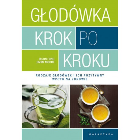 GŁODÓWKA KROK PO KROKU. RODZAJE GŁODÓWEK I ICH POZYTYWNY WPŁYW NA ZDROWIE. JASON FUNG, JIMMY MOORE. GALAKTYKA