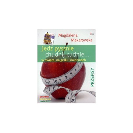 JEDZ PYSZNIE, CHUDNIJ CUDNIE. PRZEPISY. MAGDALENA MAKAROWSKA