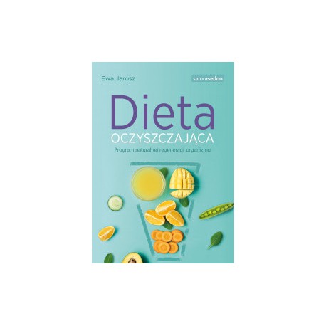 DIETA OCZYSZCZAJĄCA. PROGRAM NATURALNEJ REGENERACJI ORGANIZMU.  EWA JAROSZ - SAMO SEDNO