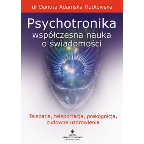 PSYCHOTRONIKA WSPÓŁCZESNA NAUKA O ŚWIADOMOŚCI - DANUTA ADAMSKA-RUTKOWSKA - STUDIO ASTROPSYCHOLOGII