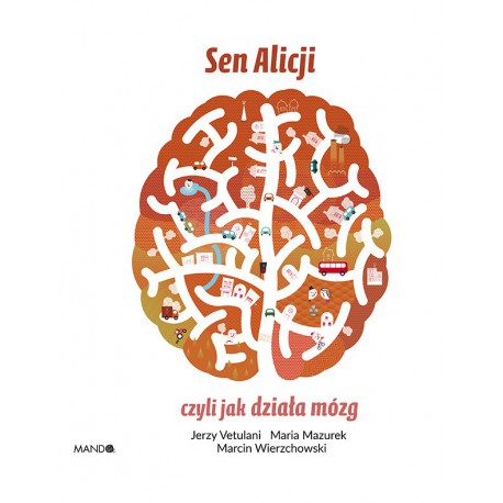 SEN ALICJI, CZYLI JAK DZIAŁA MÓZG - JERZY VETULANI, MARIA MAZUREK, MARCIN WIERZCHOWSKI - MANDO