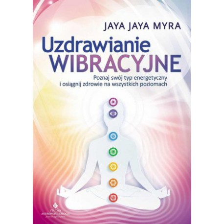 UZDRAWIANIE WIBRACYJNE. POZNAJ SWÓJ TYP ENERGETYCZNY I OSIĄGNIJ ZDROWIE NA WSZYSTKICH POZIOMACH