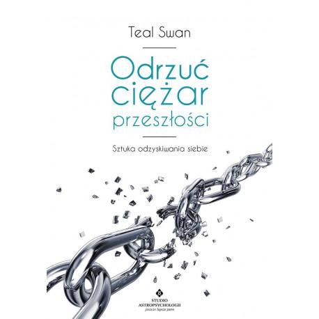 ODRZUĆ CIĘŻAR PRZESZŁOŚCI , Teal Swan - STUDIO ASTROPSYCHOLOGII