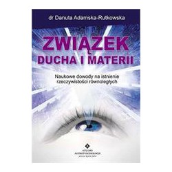 ZWIĄZEK DUCHA I MATERII. DOWODY NA ISTNIENIE RZECZYWISTOŚCI RÓWNOLEGŁYCH - DANUTA ADAMSKA-RUTKOWSKA - STUDIO ASTROPSYCHOLOGII