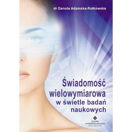 ŚWIADOMOŚĆ WIELOWYMIAROWA W ŚWIETLE BADAŃ NAUKOWYCH - DANUTA ADAMSKA-RUTKOWSKA - STUDIO ASTROPSYCHOLOGII