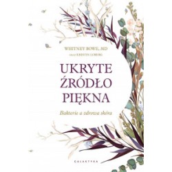 UKRYTE ŹRÓDŁO PIĘKNA. BAKTERIE A ZDROWA SKÓRA, Whitney Bowe - GALAKTYKA