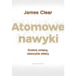 ATOMOWE NAWYKI. DROBNE ZMIANY, NIEZWYKŁE EFEKTY. James Clear - GALAKTYKA