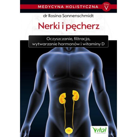 MEDYCYNA HOLISTYCZNA. TOM V, NERKI I PĘCHERZ, DR Rosina Sonnenschmidt - VITAL