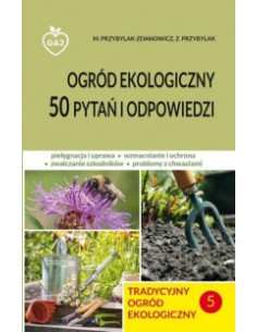 TRADYCYJNY OGRÓD EKOLOGICZNY. CZĘŚĆ 5. 50 PYTAŃ I ODPOWIEDZI.  ZBIGNIEW PRZYBYLAK - GAJ