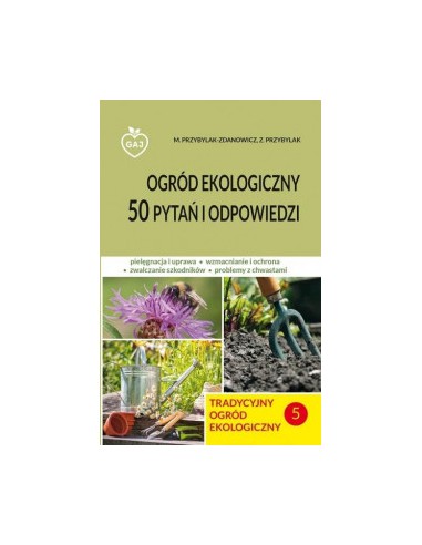 TRADYCYJNY OGRÓD EKOLOGICZNY. CZĘŚĆ 5. 50 PYTAŃ I ODPOWIEDZI.  ZBIGNIEW PRZYBYLAK - GAJ