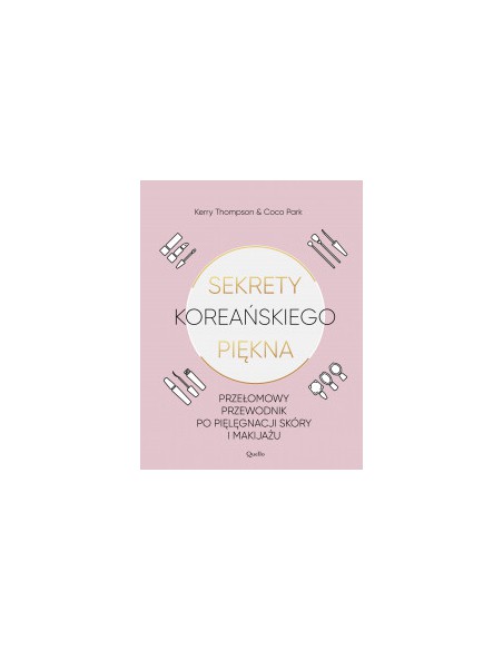 SEKRETY KOREAŃSKIEGO PIĘKNA. PRZEŁOMOWY PRZEWODNIK PO PIELĘGNACJI SKÓRY I MAKIJAŻU. KERRY THOMPSON, COCO PARK - QUELLO