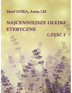 NAJCENNIEJSZE OLEJKI ETERYCZNE CZ1 (wyd. IV zm. i uzup.), Józeł Góra, Anna Lis - WYDAWNICTWO POLITECHNIKI ŁÓDZKIEJ
