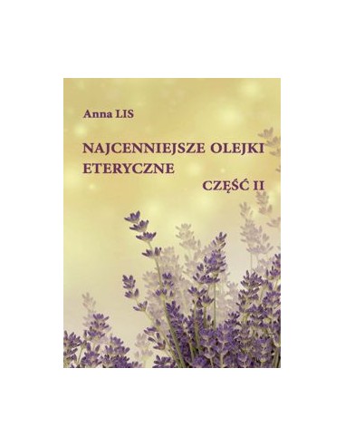 NAJCENNIEJSZE OLEJKI ETERYCZNE CZ 2 (wyd.III zm. i uzup.),  Anna Lis - WYDAWNICTWO POLITECHNIKI ŁÓDZKIEJ