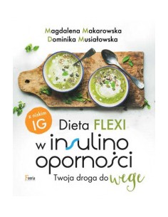 DIETA FLEXI W INSULINOOPORNOŚCI. TWOJA DROGA DO WEGE. MAGDALENA MAKAROWSKA, DOMINIKA MUSIAŁOWSKA - FEERIA