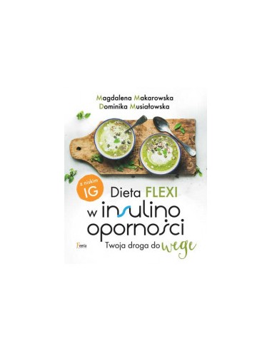 DIETA FLEXI W INSULINOOPORNOŚCI. TWOJA DROGA DO WEGE. MAGDALENA MAKAROWSKA, DOMINIKA MUSIAŁOWSKA - FEERIA