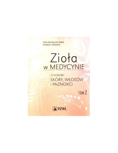 ZIOŁA W MEDYCYNIE. TOM 2. CHOROBY SKÓRY WŁOSÓW I PAZNOKCI, ILONA KACZMARCZYK-SEDLAK ARKADIUSZ CIOŁKOWSKI - PZWL