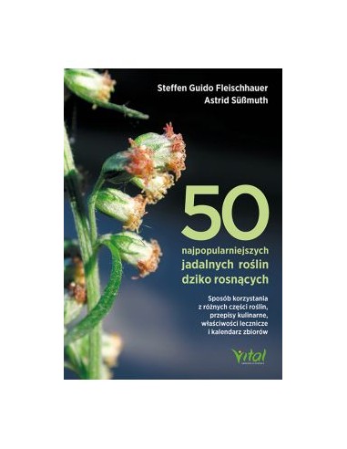 50 NAJPOPULARNIEJSZYCH JADALNYCH ROŚLIN DZIKO ROSNĄCYCH. S.G. FLEISCHHAUER, A. SÜßMUTH - VITAL