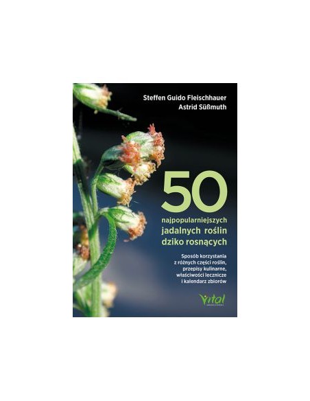 50 NAJPOPULARNIEJSZYCH JADALNYCH ROŚLIN DZIKO ROSNĄCYCH. S.G. FLEISCHHAUER, A. SÜßMUTH - VITAL
