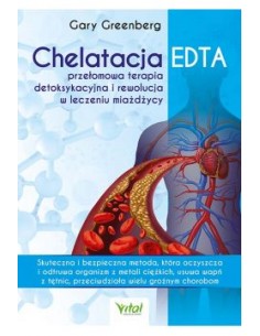 CHELATACJA EDTA.  PRZEŁOMOWA TERAPIA DETOKSYKACYJNA I REWOLUCJA W LECZENIU MIAŻDŻYCY. GARY GREENBERG -VITAL