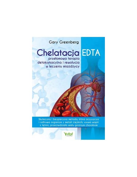 CHELATACJA EDTA.  PRZEŁOMOWA TERAPIA DETOKSYKACYJNA I REWOLUCJA W LECZENIU MIAŻDŻYCY. GARY GREENBERG -VITAL